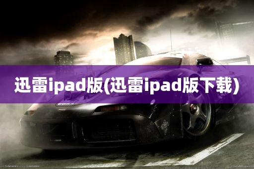 迅雷ipad版(迅雷ipad版下载)