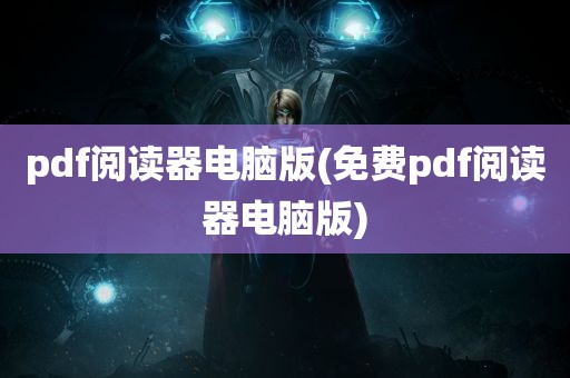 pdf阅读器电脑版(免费pdf阅读器电脑版)