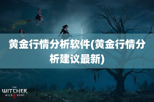 黄金行情分析软件(黄金行情分析建议最新)