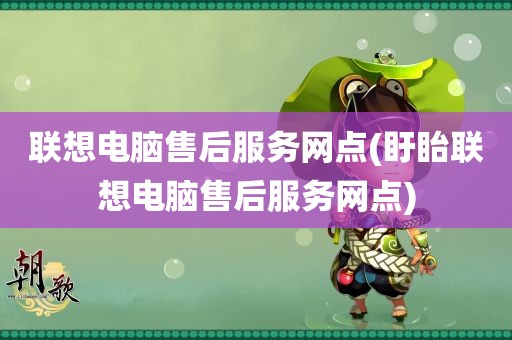 联想电脑售后服务网点(盱眙联想电脑售后服务网点)