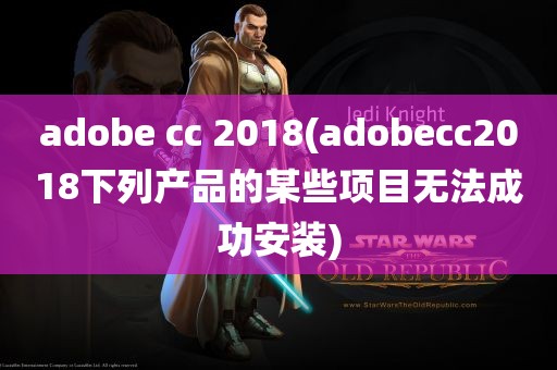 adobe cc 2018(adobecc2018下列产品的某些项目无法成功安装)