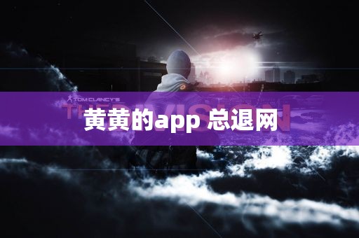 黄黄的app 总退网