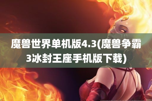 魔兽世界单机版4.3(魔兽争霸3冰封王座手机版下载)