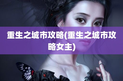 重生之城市攻略(重生之城市攻略女主)