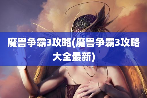 魔兽争霸3攻略(魔兽争霸3攻略大全最新)