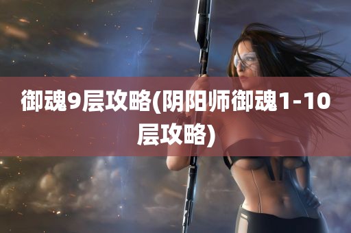 御魂9层攻略(阴阳师御魂1-10层攻略)