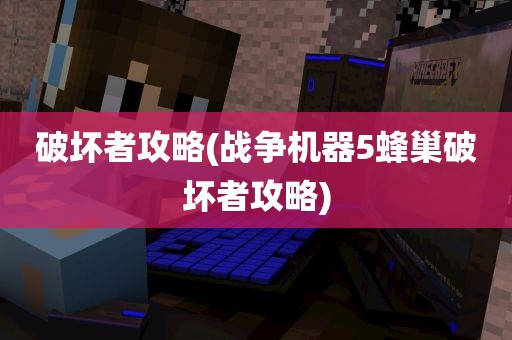 破坏者攻略(战争机器5蜂巢破坏者攻略)