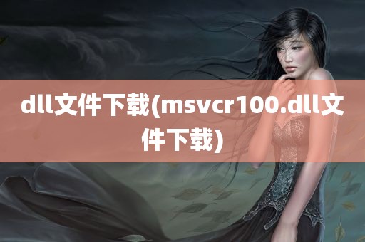 dll文件下载(msvcr100.dll文件下载)