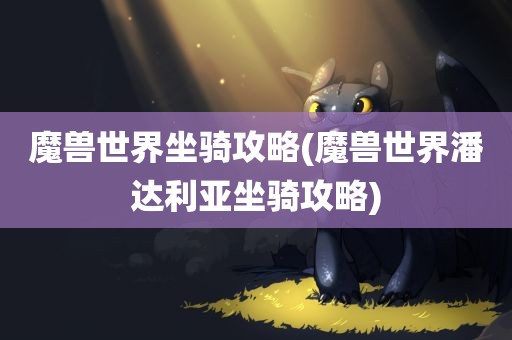 魔兽世界坐骑攻略(魔兽世界潘达利亚坐骑攻略)