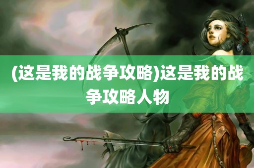 (这是我的战争攻略)这是我的战争攻略人物