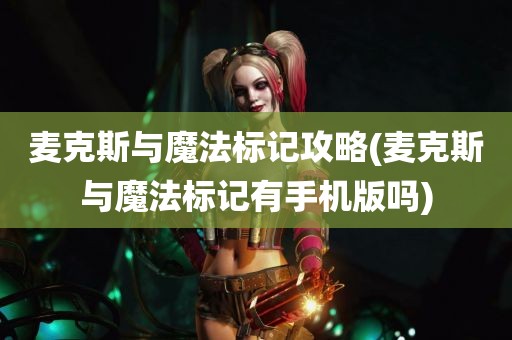 麦克斯与魔法标记攻略(麦克斯与魔法标记有手机版吗)