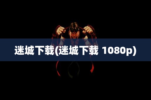 迷城下载(迷城下载 1080p)