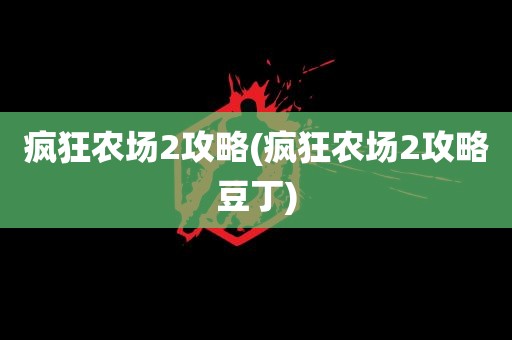 疯狂农场2攻略(疯狂农场2攻略豆丁)