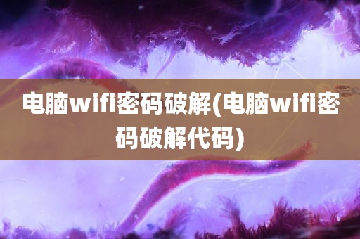 电脑wifi密码破解(电脑wifi密码破解代码)