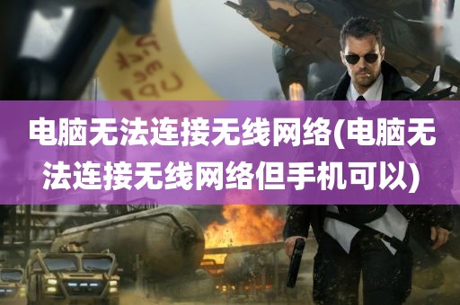 电脑无法连接无线网络(电脑无法连接无线网络但手机可以)