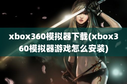 xbox360模拟器下载(xbox360模拟器游戏怎么安装)