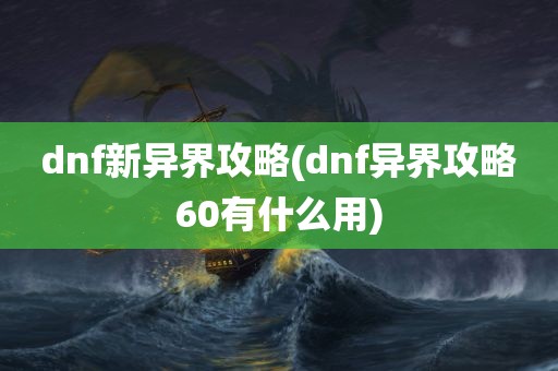 dnf新异界攻略(dnf异界攻略60有什么用)