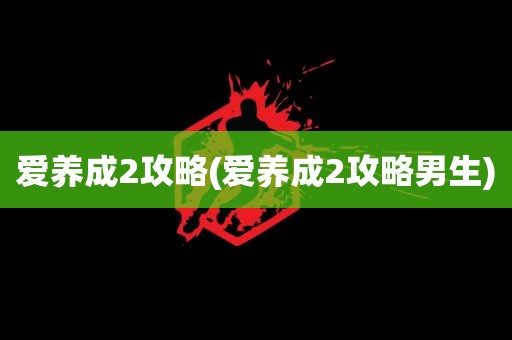 爱养成2攻略(爱养成2攻略男生)