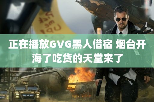 正在播放GVG黑人借宿 烟台开海了吃货的天堂来了