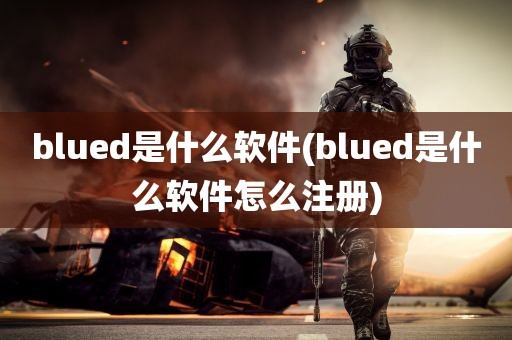 blued是什么软件(blued是什么软件怎么注册)