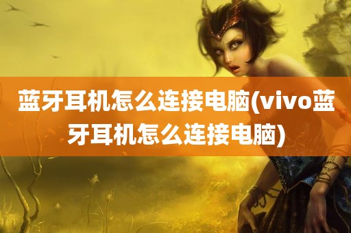 蓝牙耳机怎么连接电脑(vivo蓝牙耳机怎么连接电脑)