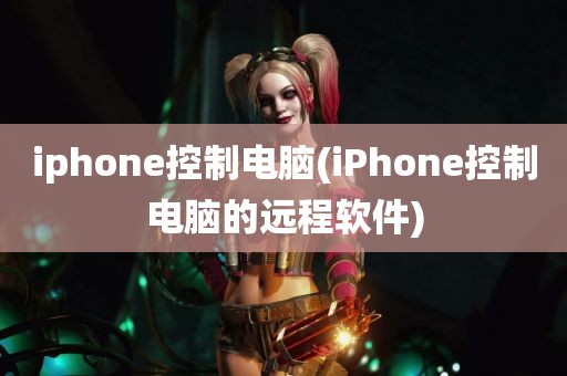 iphone控制电脑(iPhone控制电脑的远程软件)