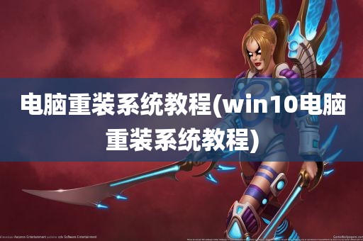 电脑重装系统教程(win10电脑重装系统教程)