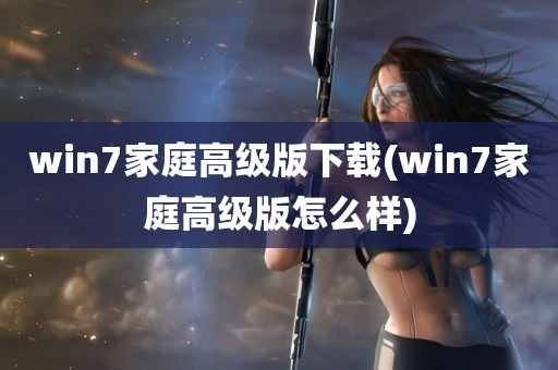 win7家庭高级版下载(win7家庭高级版怎么样)