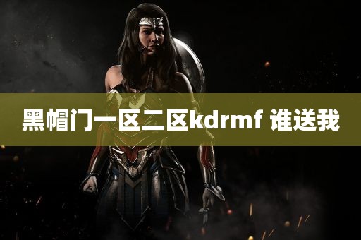 黑帽门一区二区kdrmf 谁送我