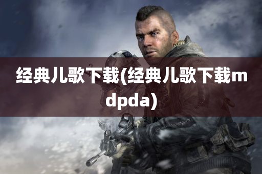 经典儿歌下载(经典儿歌下载mdpda)