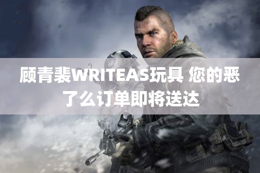 顾青裴WRITEAS玩具 您的恶了么订单即将送达