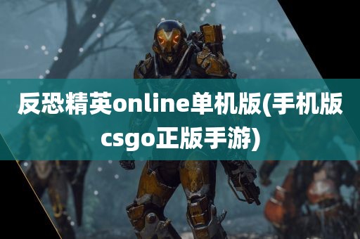 反恐精英online单机版(手机版csgo正版手游)