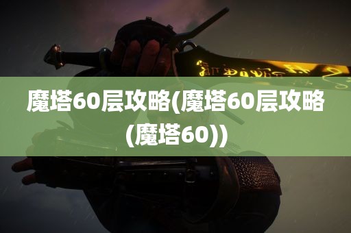 魔塔60层攻略(魔塔60层攻略(魔塔60))