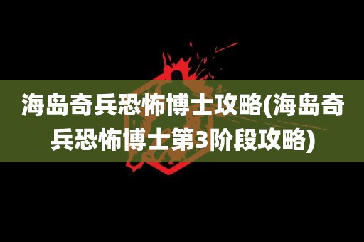 海岛奇兵恐怖博士攻略(海岛奇兵恐怖博士第3阶段攻略)