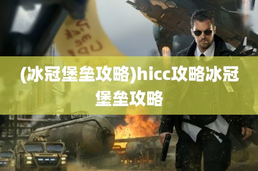 (冰冠堡垒攻略)hicc攻略冰冠堡垒攻略