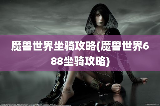 魔兽世界坐骑攻略(魔兽世界688坐骑攻略)