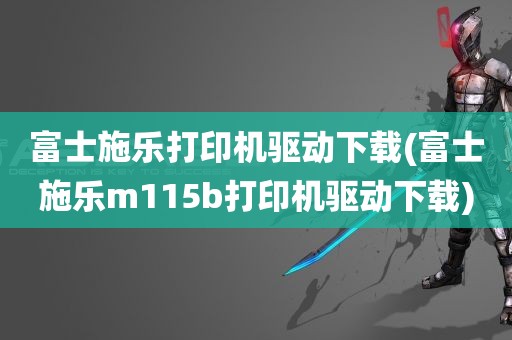 富士施乐打印机驱动下载(富士施乐m115b打印机驱动下载)