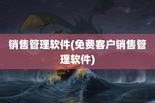 销售管理软件(免费客户销售管理软件)