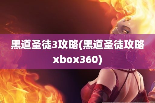 黑道圣徒3攻略(黑道圣徒攻略xbox360)