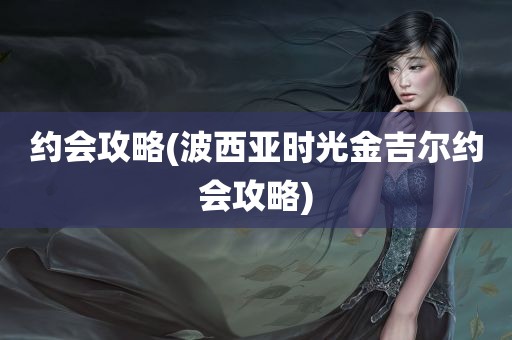 约会攻略(波西亚时光金吉尔约会攻略)