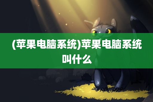 (苹果电脑系统)苹果电脑系统叫什么