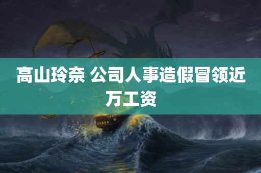 高山玲奈 公司人事造假冒领近万工资