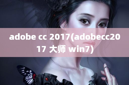 adobe cc 2017(adobecc2017 大师 win7)