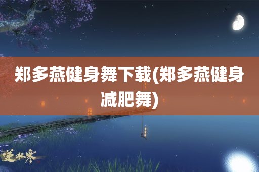 郑多燕健身舞下载(郑多燕健身减肥舞)