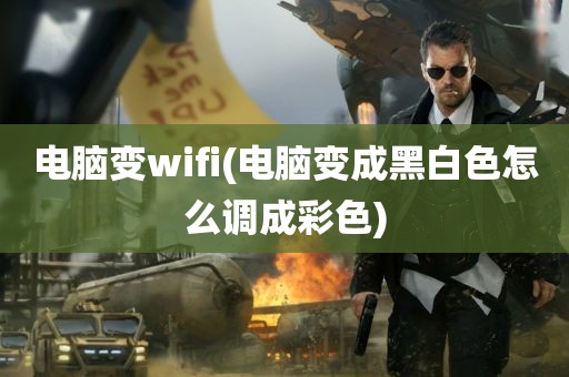 电脑变wifi(电脑变成黑白色怎么调成彩色)