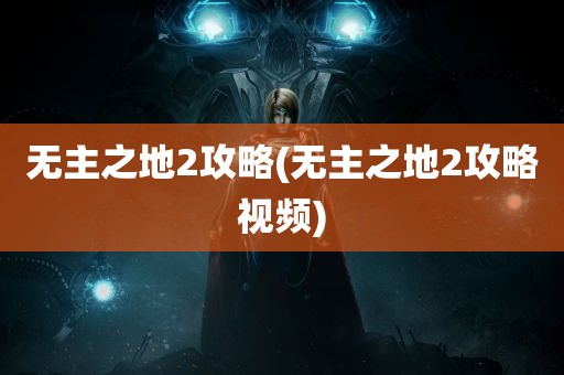 无主之地2攻略(无主之地2攻略视频)