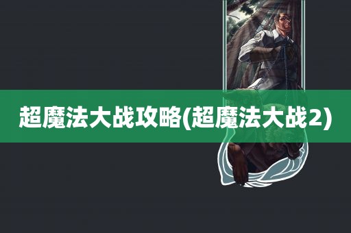 超魔法大战攻略(超魔法大战2)