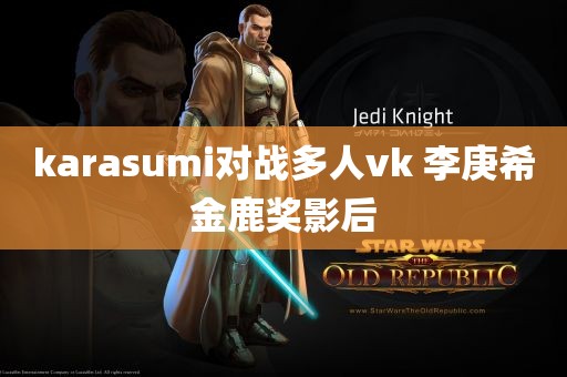 karasumi对战多人vk 李庚希金鹿奖影后