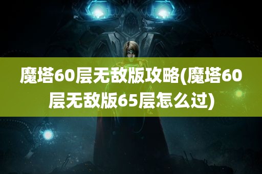 魔塔60层无敌版攻略(魔塔60层无敌版65层怎么过)