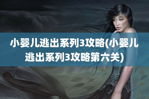 小婴儿逃出系列3攻略(小婴儿逃出系列3攻略第六关)